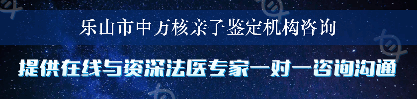 乐山市中万核亲子鉴定机构咨询